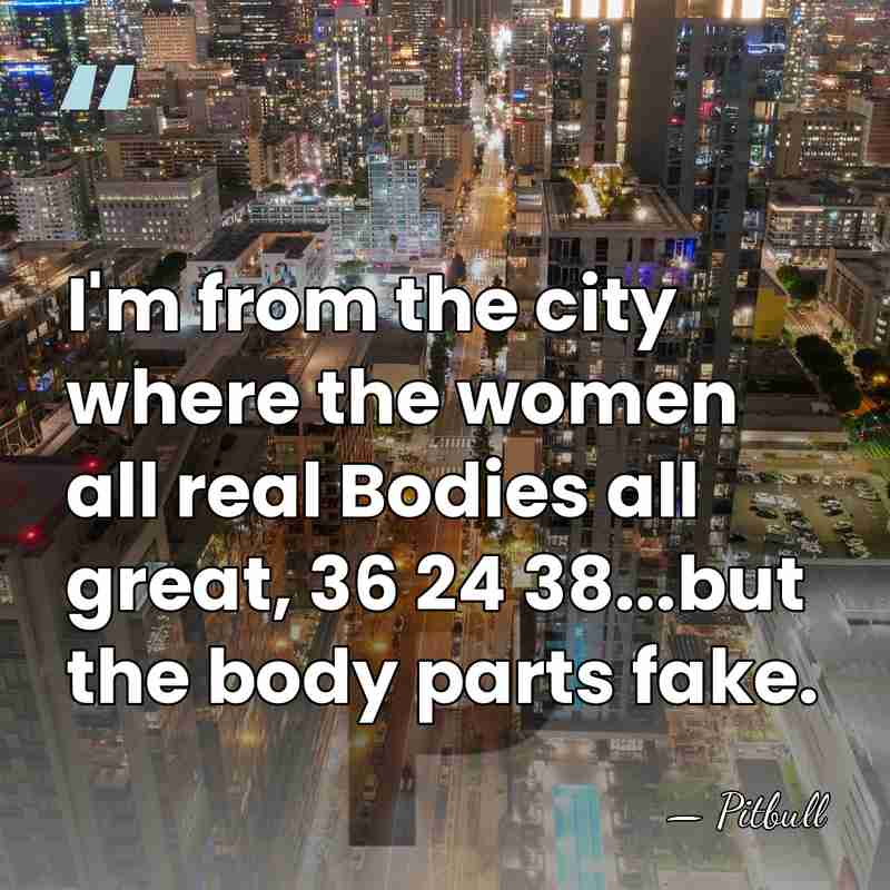 I'm from the city where the women all real Bodies all great,&hellip; - Pitbull