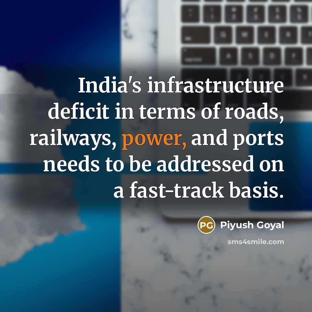 “India's infrastructure deficit in terms of roads, railways, power, and ports needs to be addressed on a fast-track basis.” quote by Piyush Goyal