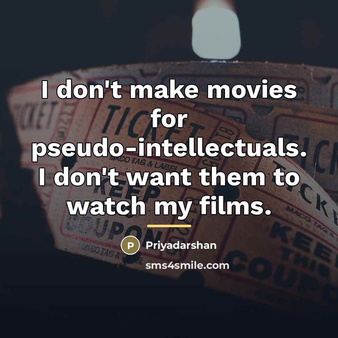 “I don't make movies for pseudo-intellectuals. I don't want them…” quote by Priyadarshan