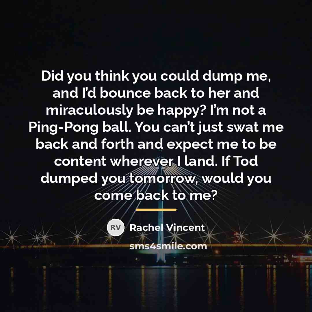 “Did you think you could dump me, and I’d bounce…” quote by Rachel Vincent