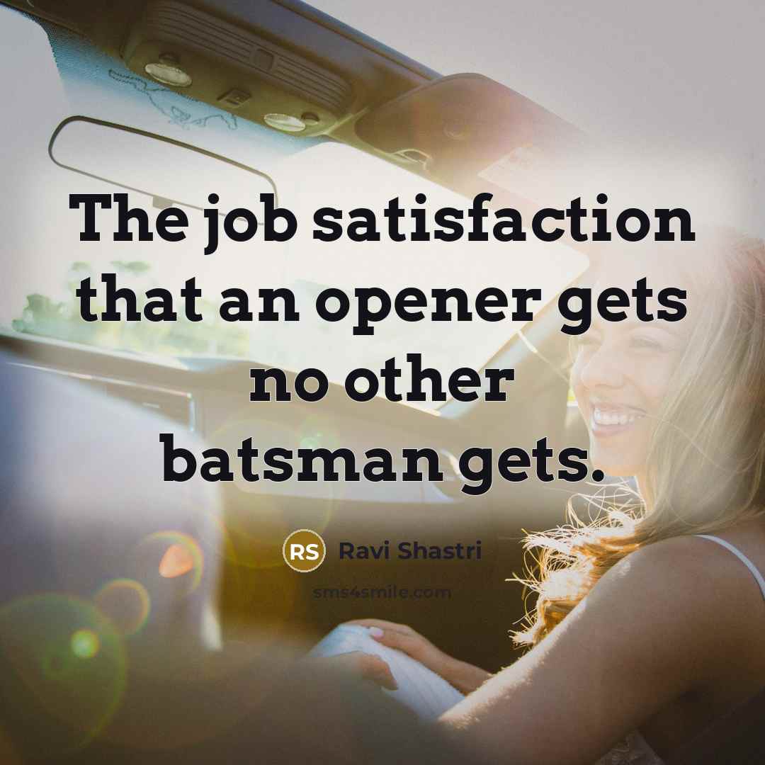 “The job satisfaction that an opener gets no other batsman…” quote by Ravi Shastri
