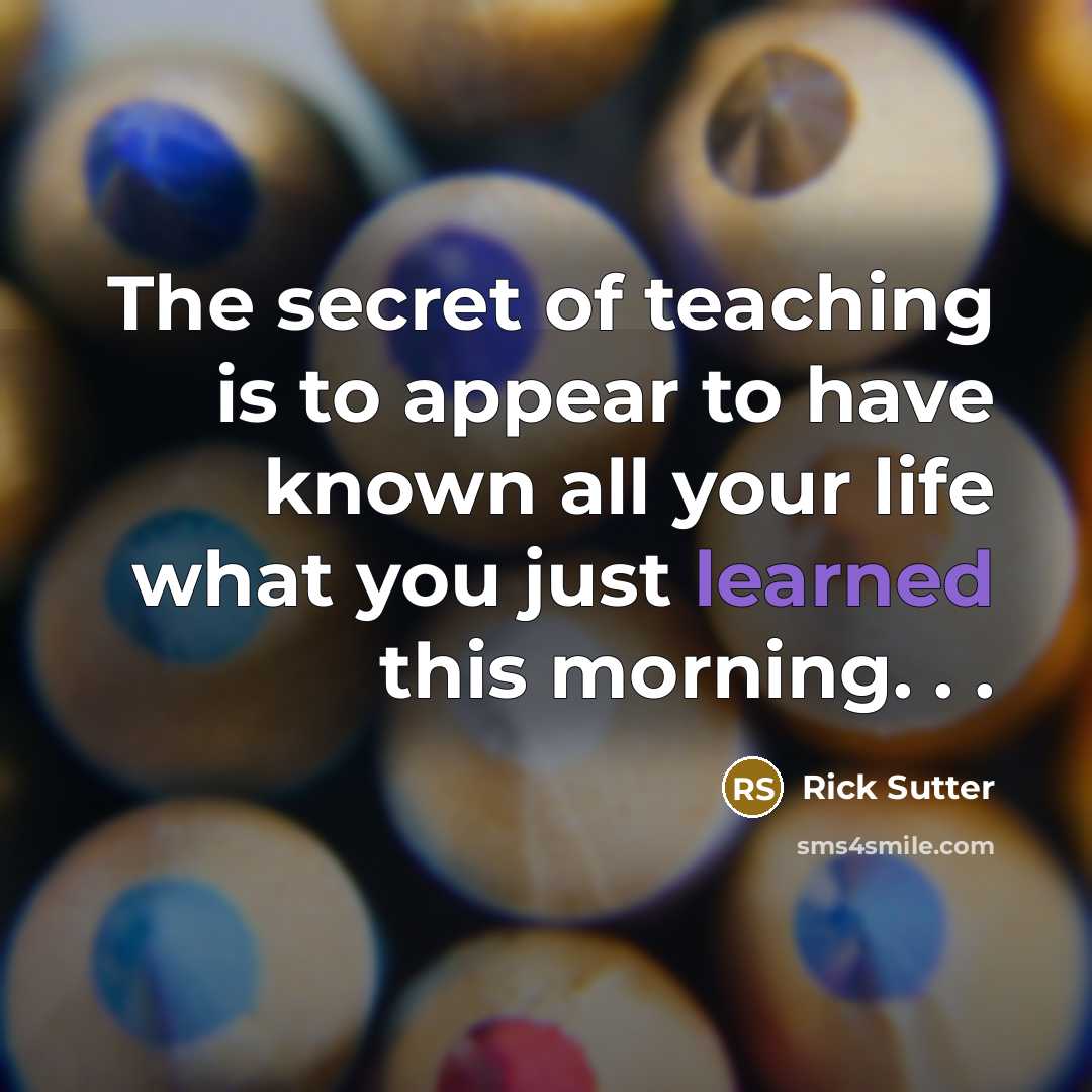 “The secret of teaching is to appear to have known…” quote by Rick Sutter