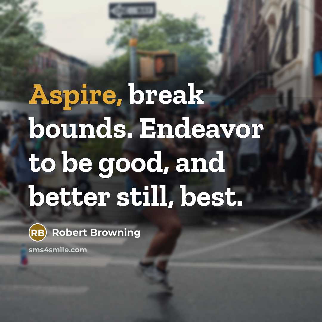 “Aspire, break bounds. Endeavor to be good, and better still,…” quote by Robert Browning