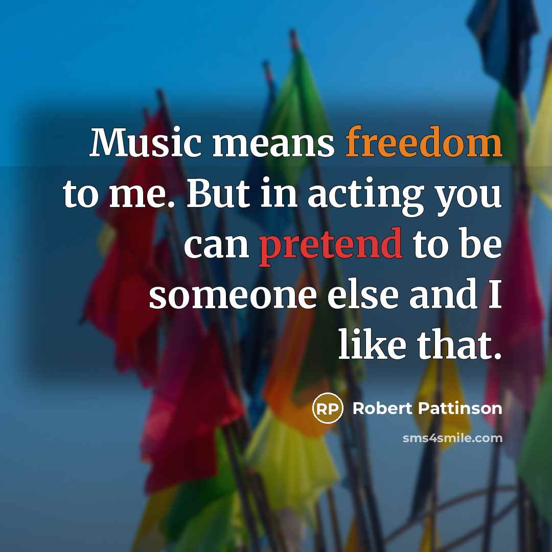 “Music means freedom to me. But in acting you can…” quote by Robert Pattinson