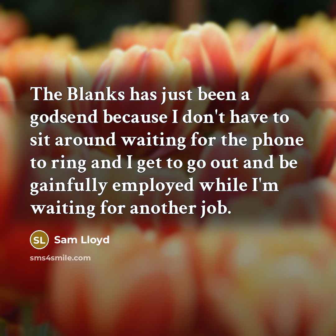 “The Blanks has just been a godsend because I don't have to sit around waiting for the phone to ring and I get to go out and be gainfully employed while I'm waiting for another job.” quote by Sam Lloyd