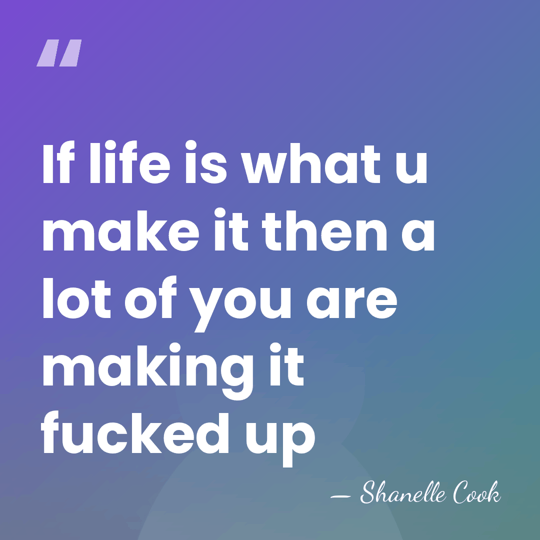 If life is what u make it then a lot of you&hellip; - Shanelle Cook