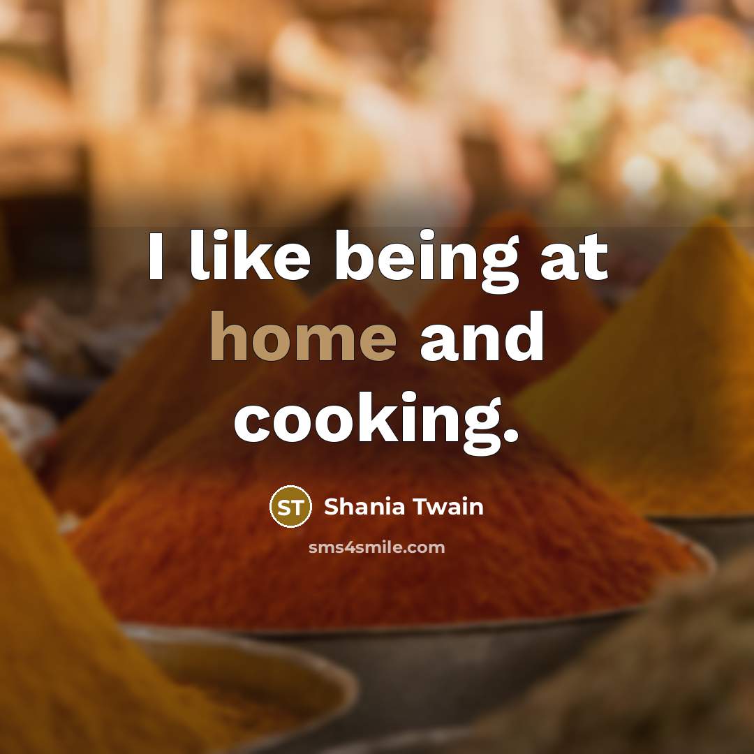 “I like being at home and cooking.…” quote by Shania Twain