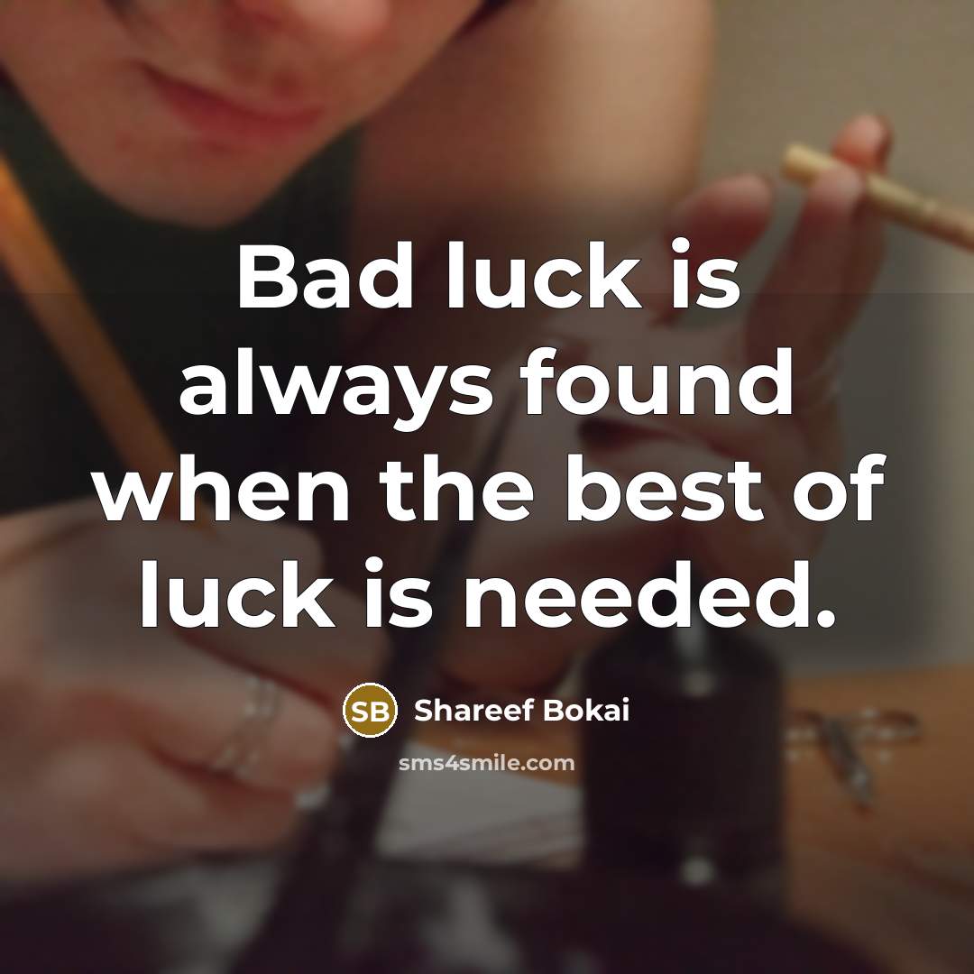 “Bad luck is always found when the best of luck is needed.” quote by Shareef Bokai