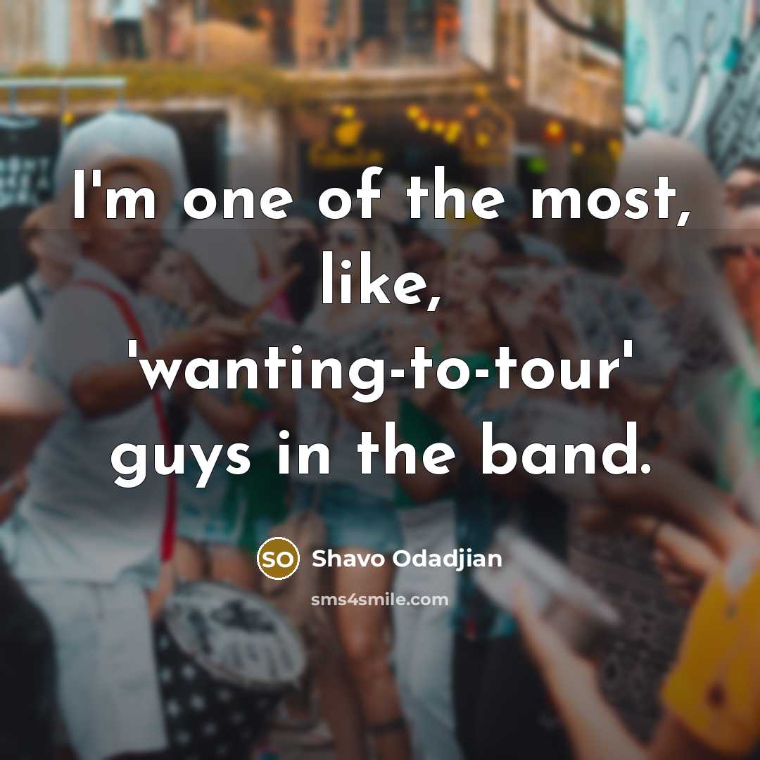 “I'm one of the most, like, 'wanting-to-tour' guys in the…” quote by Shavo Odadjian