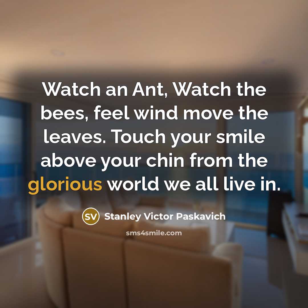 “Watch an Ant, Watch the bees, feel wind move the…” quote by Stanley Victor Paskavich