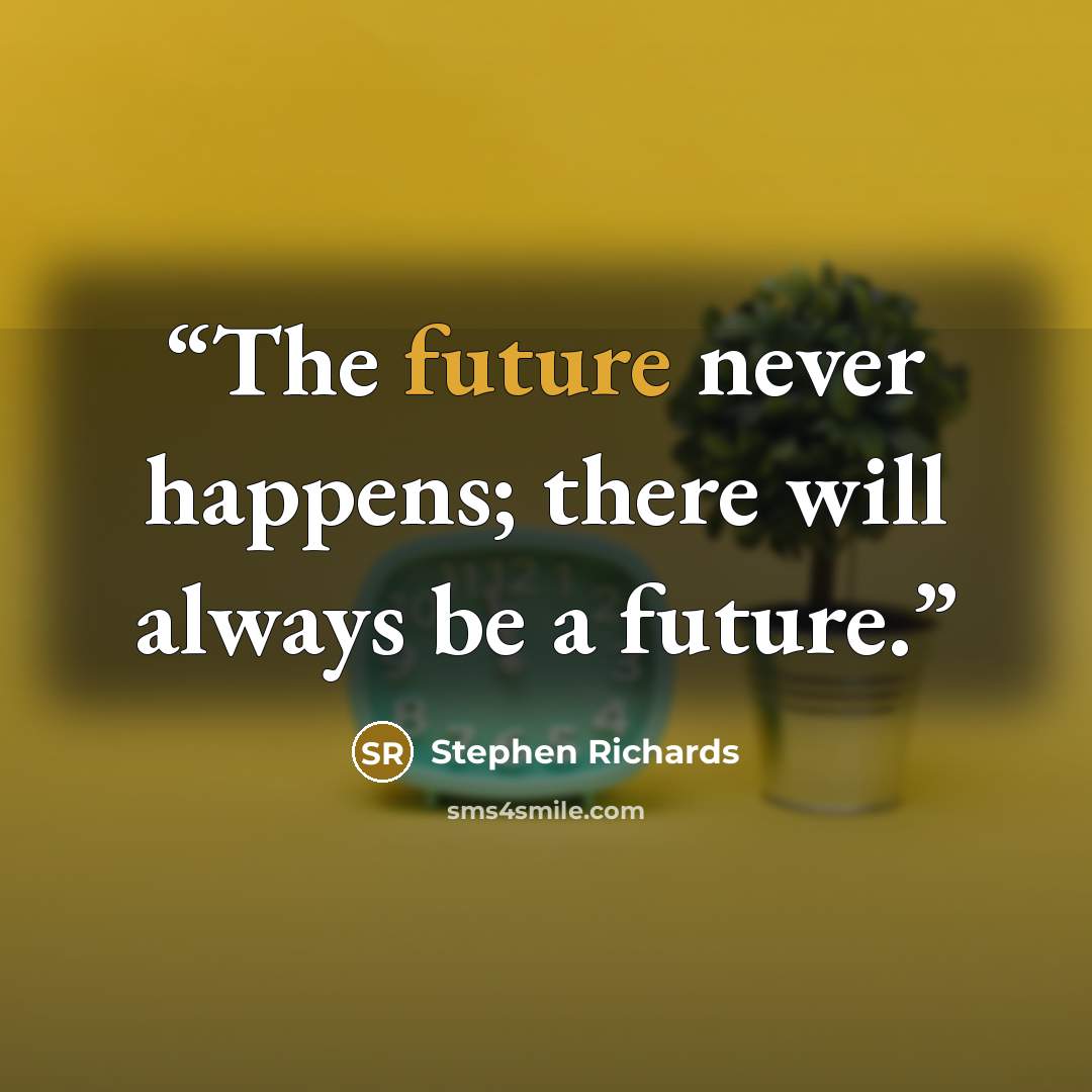 “The future never happens; there will always be a future.” quote by Stephen Richards