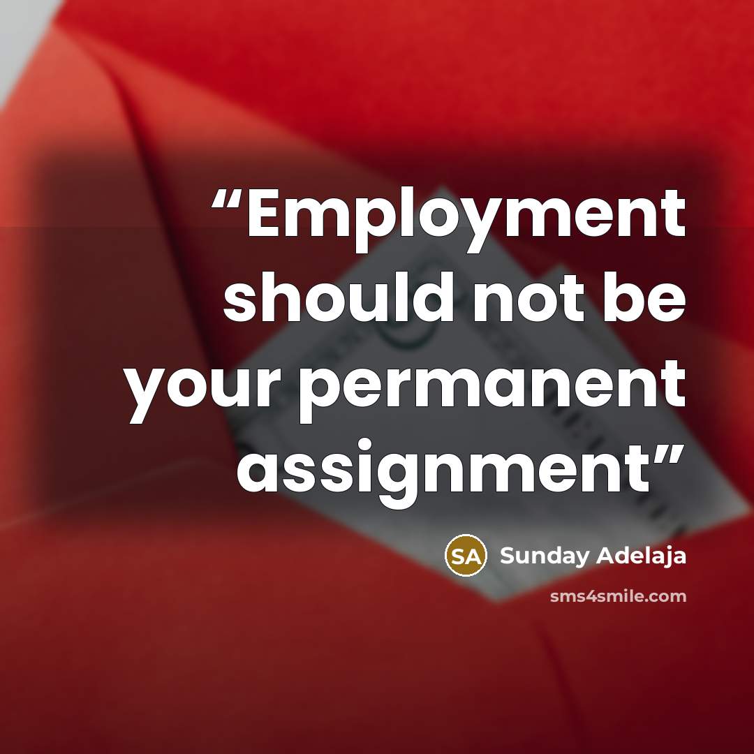 “Employment should not be your permanent assignment” quote by Sunday Adelaja