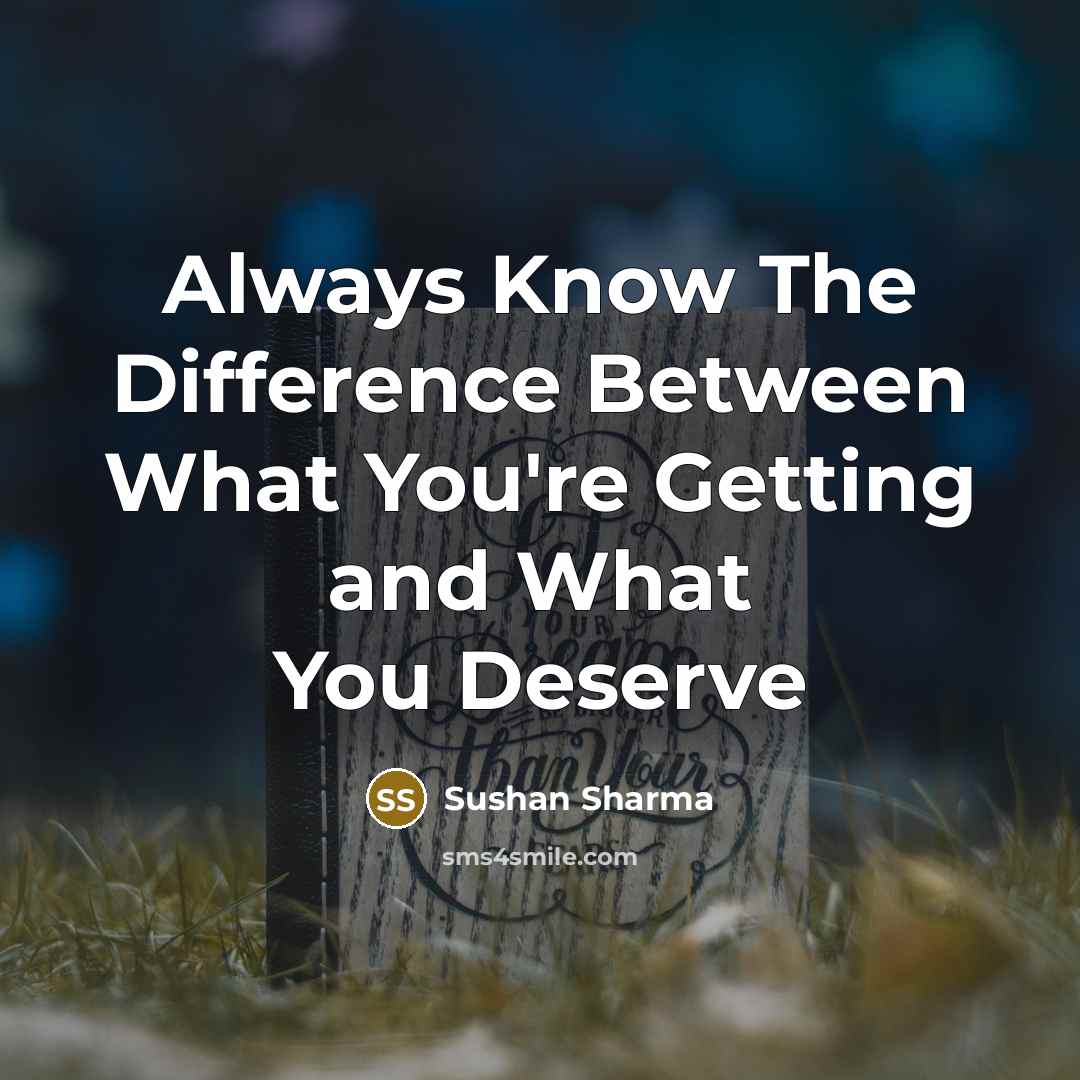 “Always Know The Difference Between What You're Getting and What You Deserve” quote by Sushan Sharma