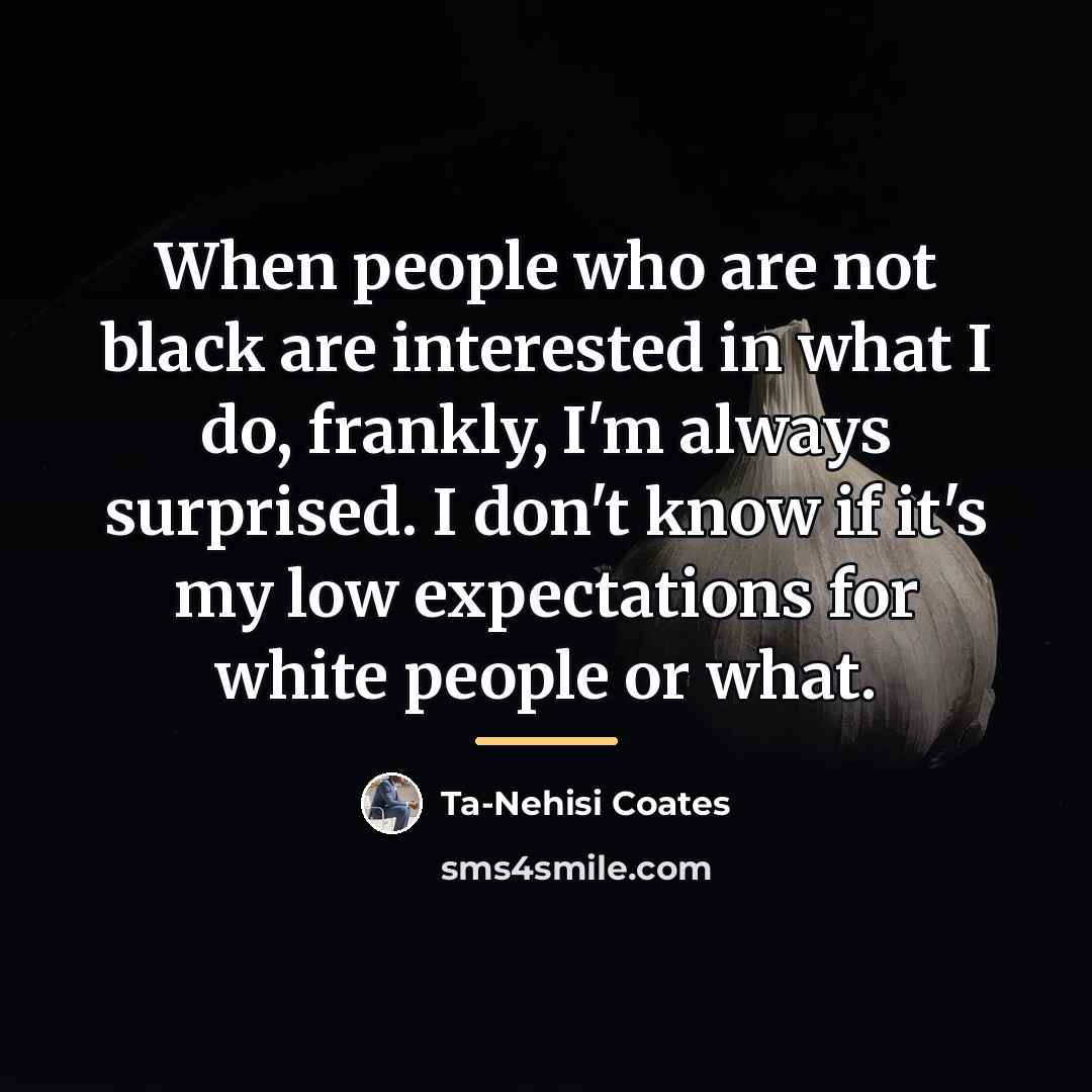 “When people who are not black are interested in what…” quote by Ta-Nehisi Coates