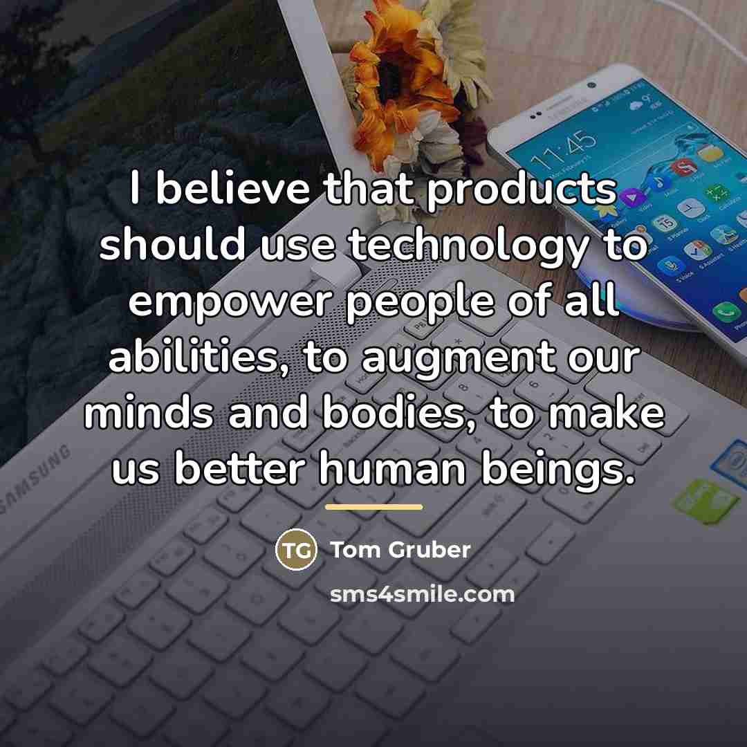 “I believe that products should use technology to empower people…” quote by Tom Gruber