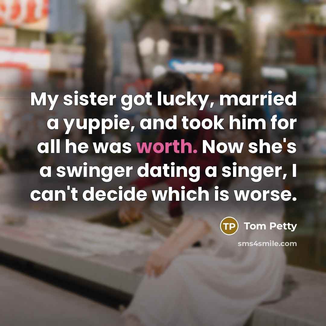 “My sister got lucky, married a yuppie, and took him…” quote by Tom Petty