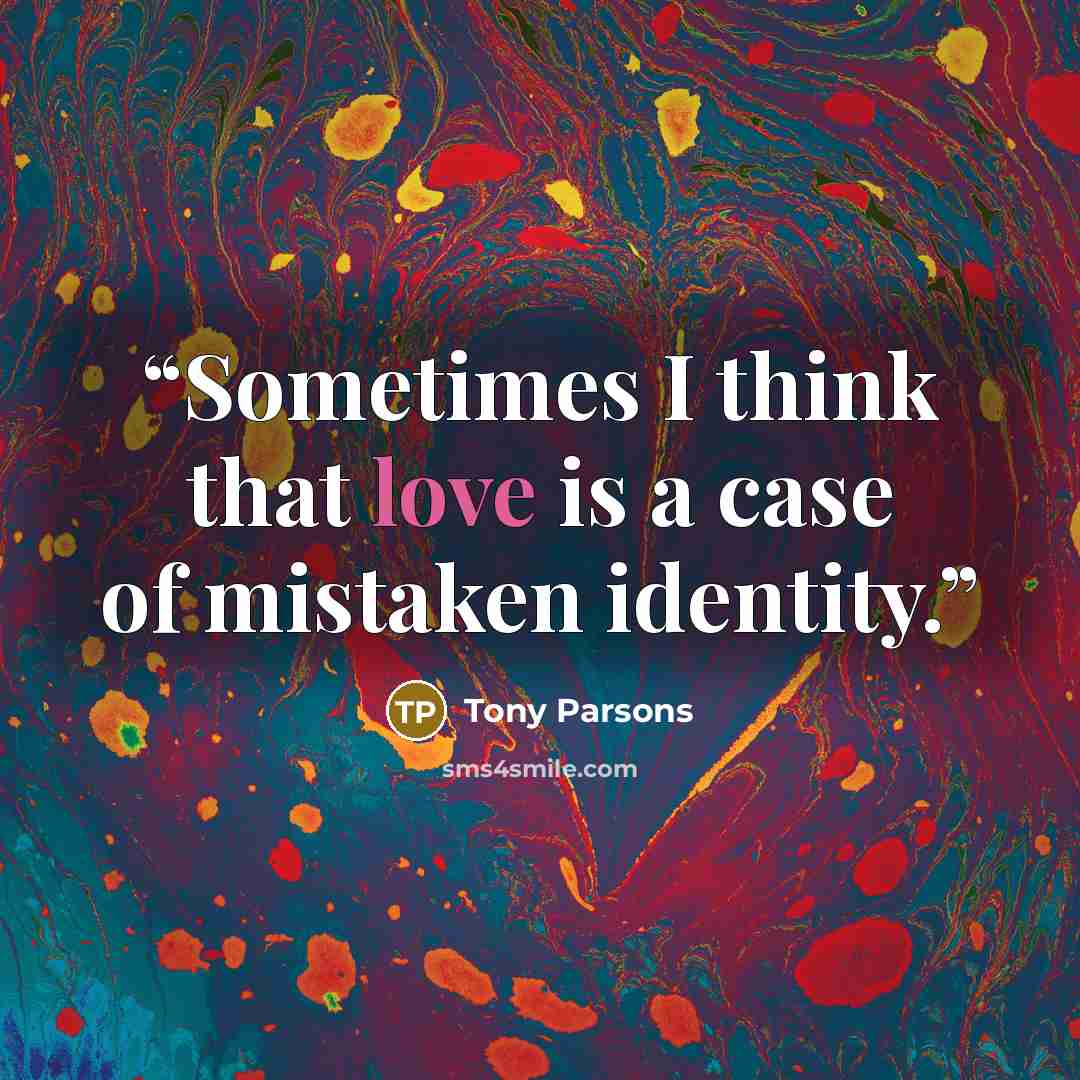 “Sometimes I think that love is a case of mistaken identity.” quote by Tony Parsons