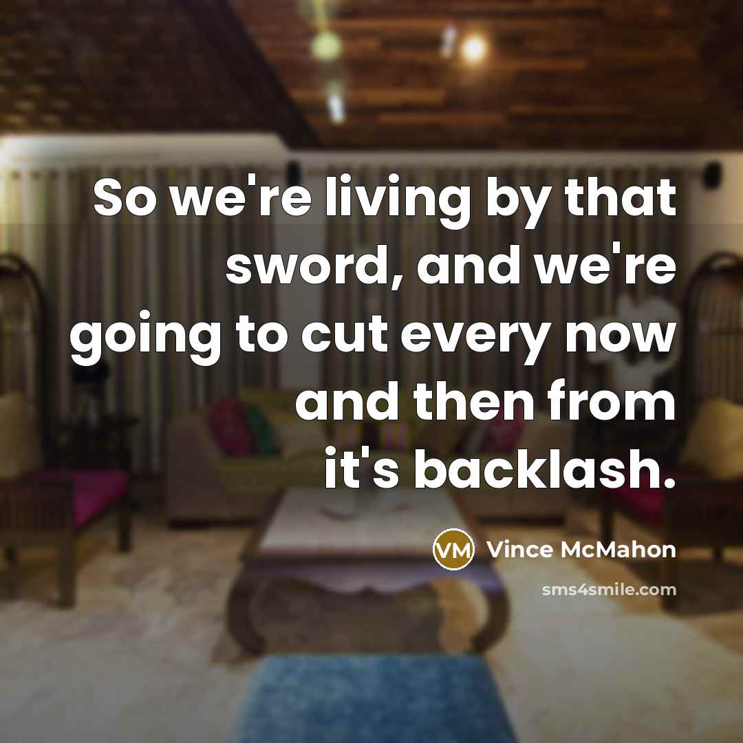 “So we're living by that sword, and we're going to…” quote by Vince McMahon