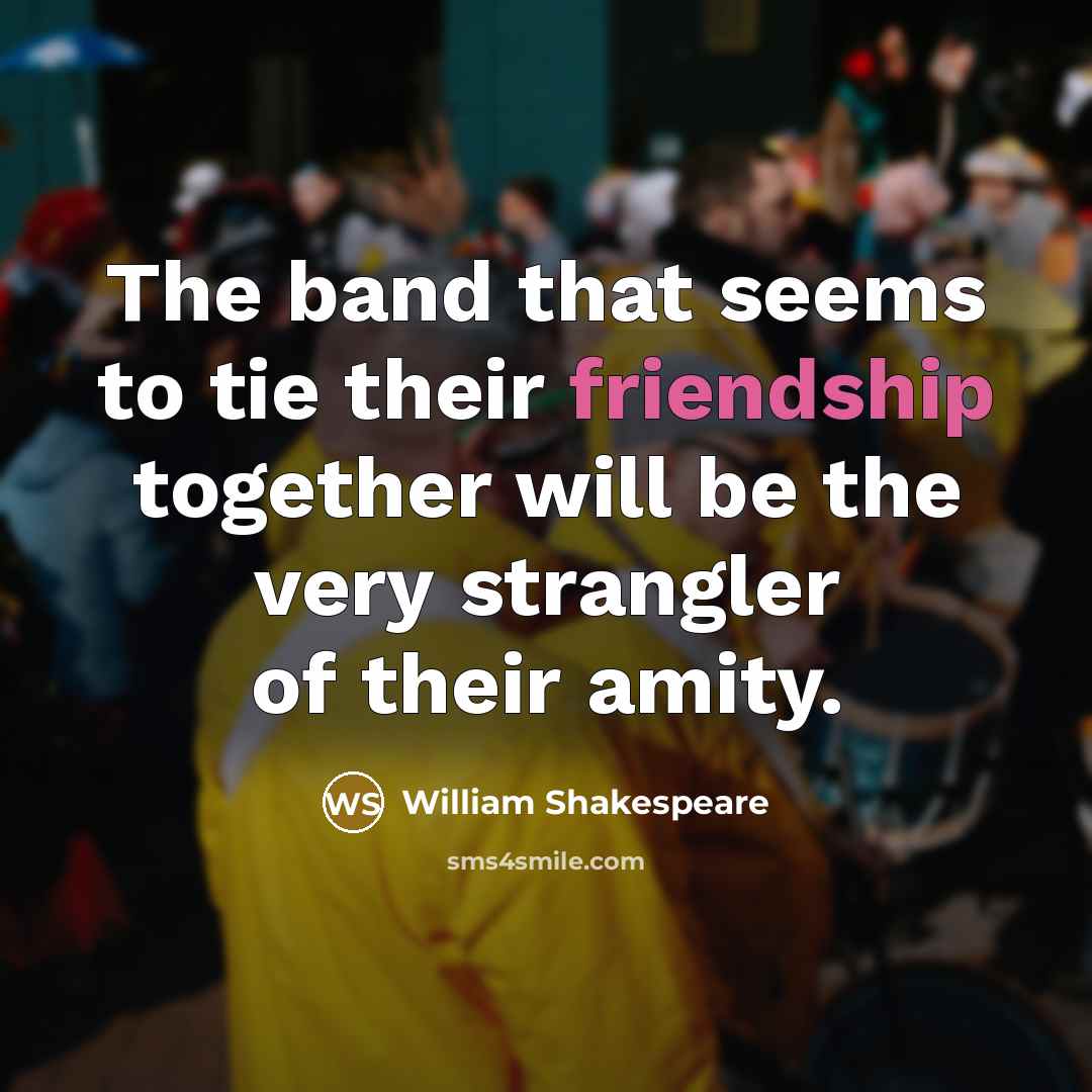 “The band that seems to tie their friendship together will…” quote by William Shakespeare