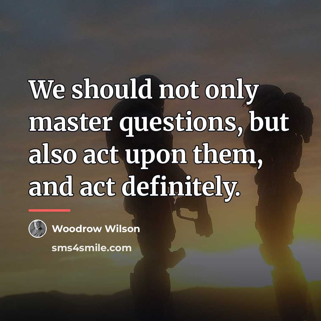 “We should not only master questions, but also act upon…” quote by Woodrow Wilson