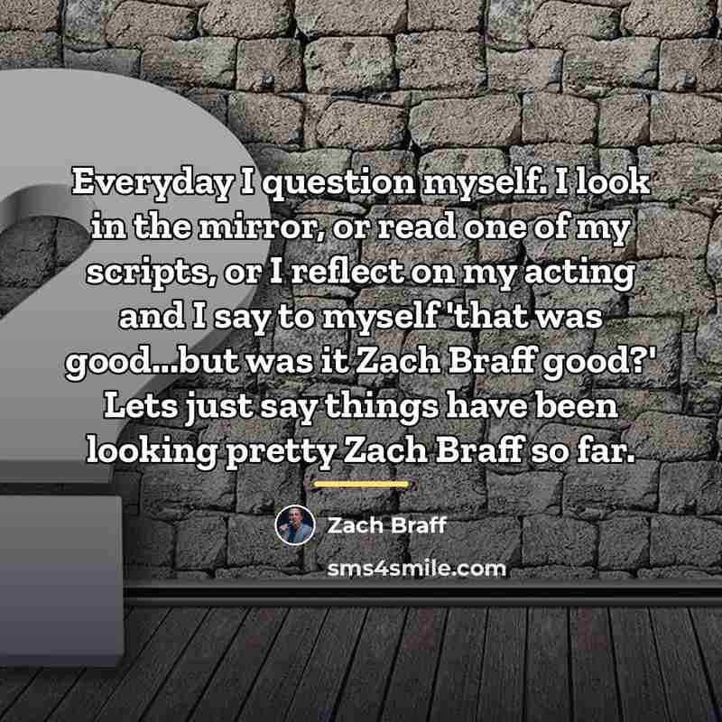 “Everyday I question myself. I look in the mirror, or…” quote by Zach Braff
