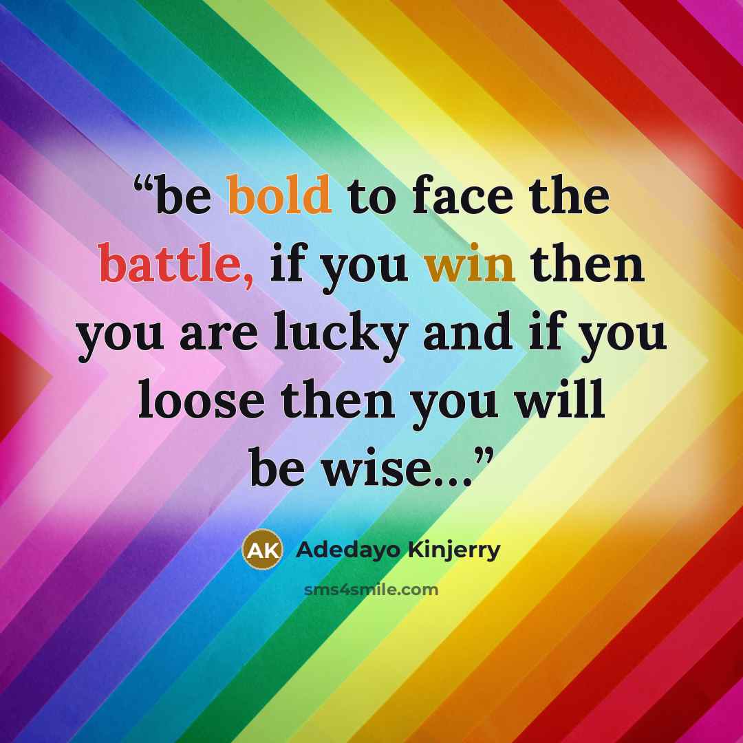 “be bold to face the battle, if you win then you are lucky and if you loose then you will be wise…” quote by Adedayo Kinjerry
