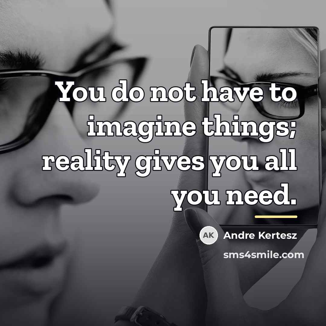 “You do not have to imagine things; reality gives you…” quote by Andre Kertesz