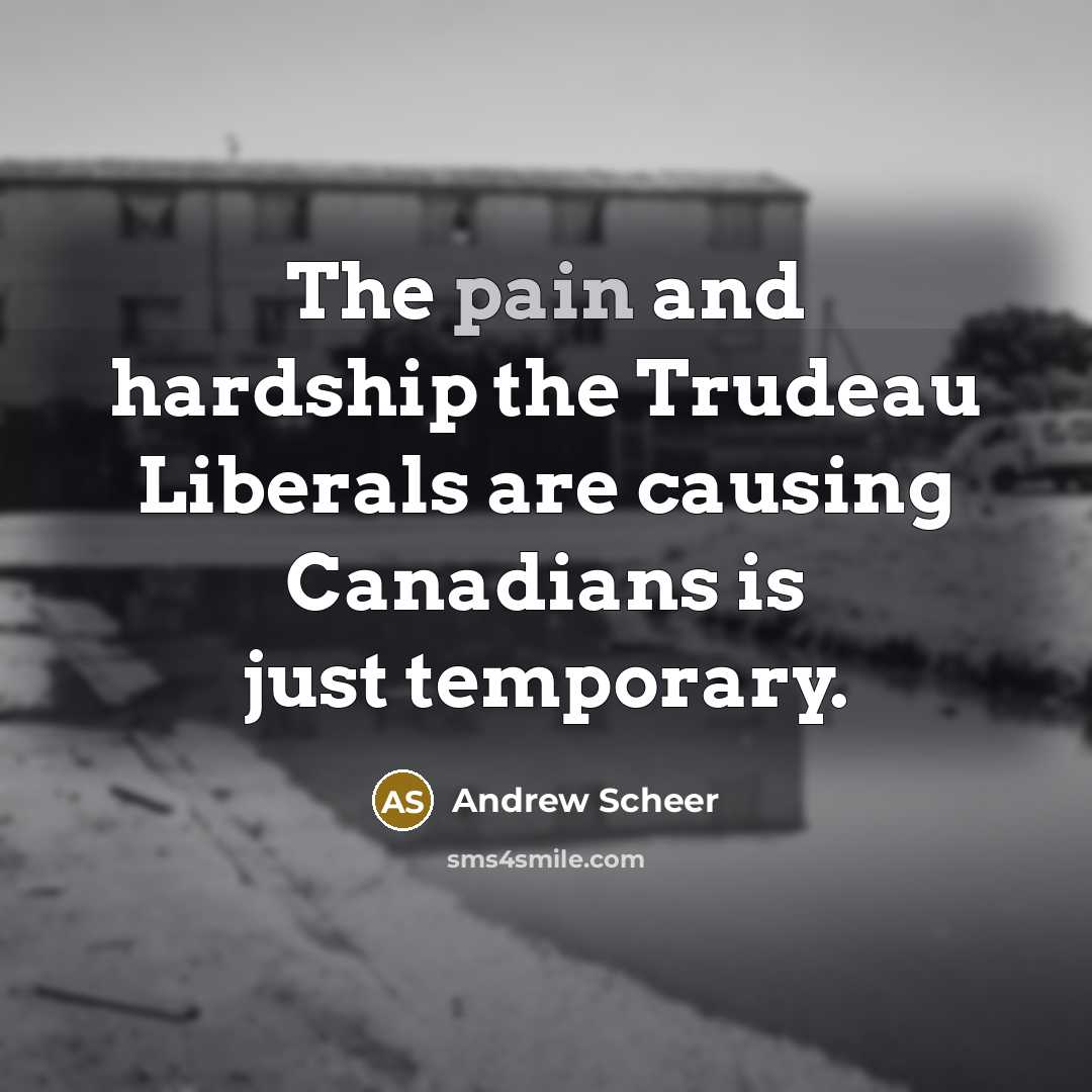 “The pain and hardship the Trudeau Liberals are causing Canadians…” quote by Andrew Scheer
