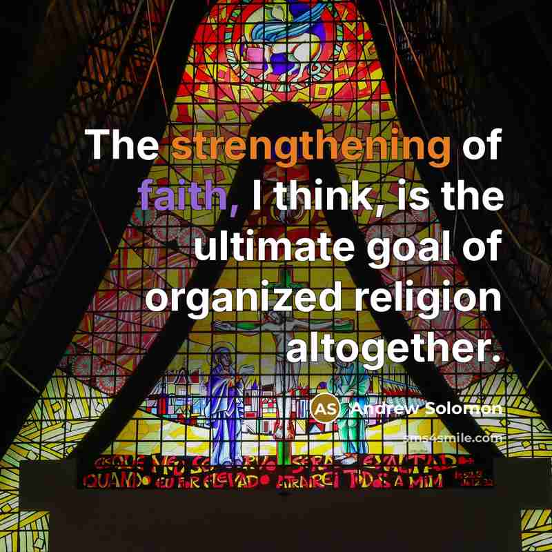 “The strengthening of faith, I think, is the ultimate goal…” quote by Andrew Solomon