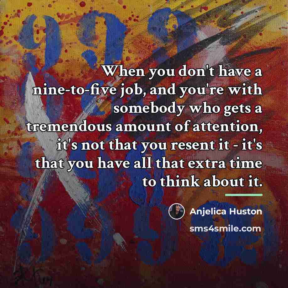 “When you don't have a nine-to-five job, and you're with…” quote by Anjelica Huston