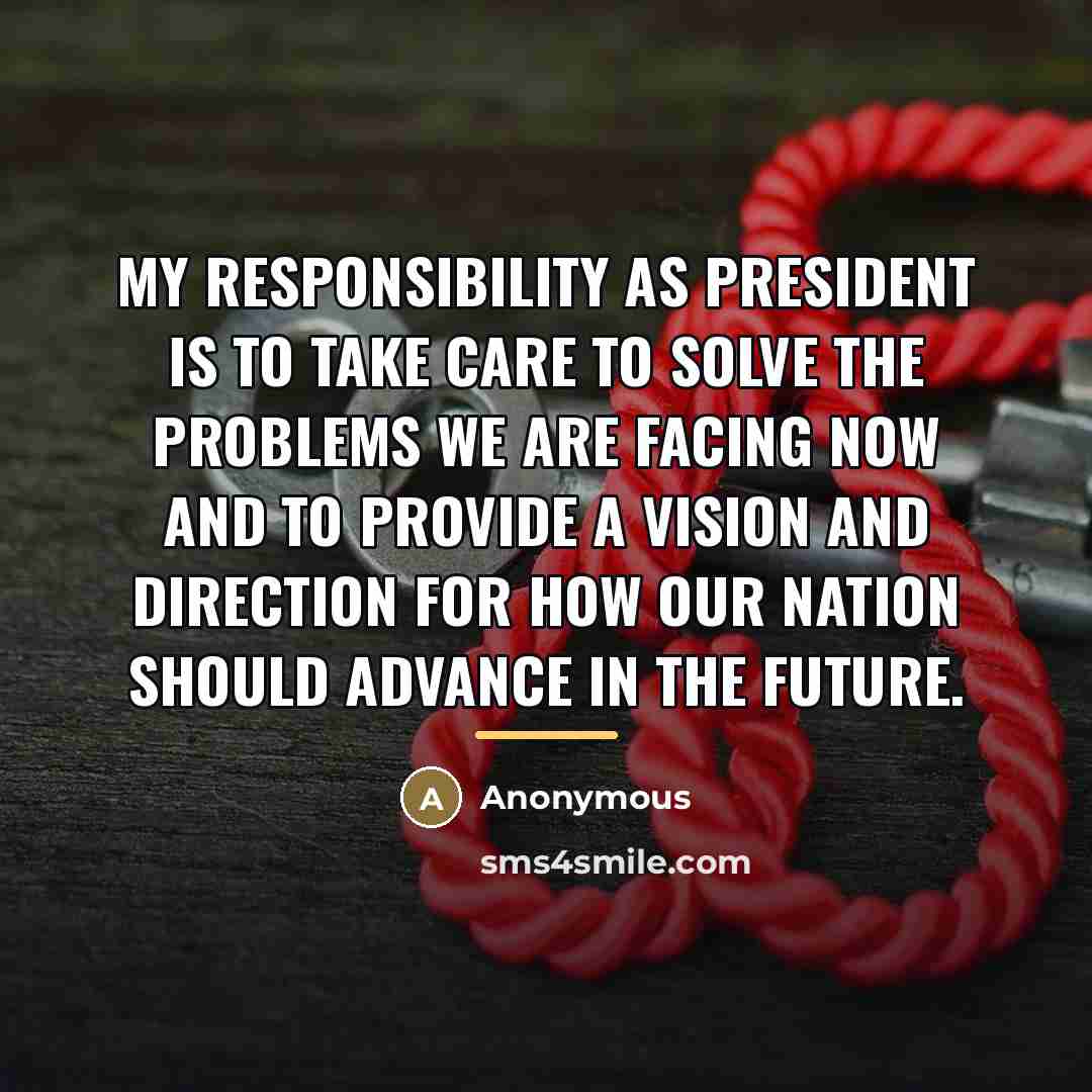 “My responsibility as president is to take care to solve…” quote by Anonymous