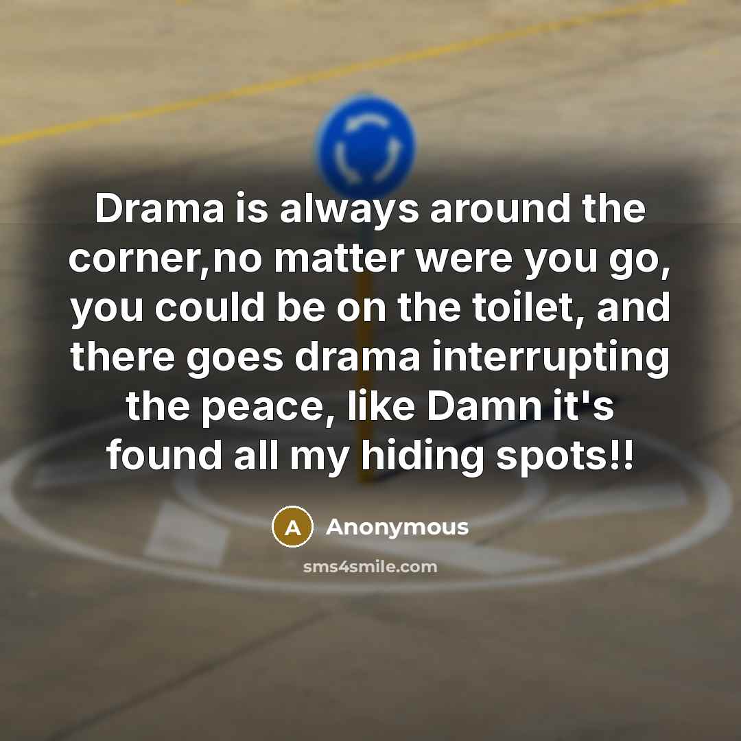 “Drama is always around the corner,no matter were you go, you could be on the toilet, and there goes drama interrupting the peace, like Damn it's found all my hiding spots!!” quote by Anonymous