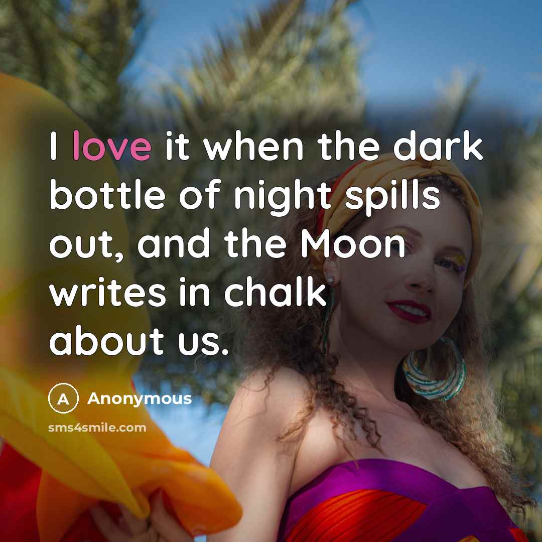 “I love it when the dark bottle of night spills out, and the Moon writes in chalk about us.” quote by Anonymous