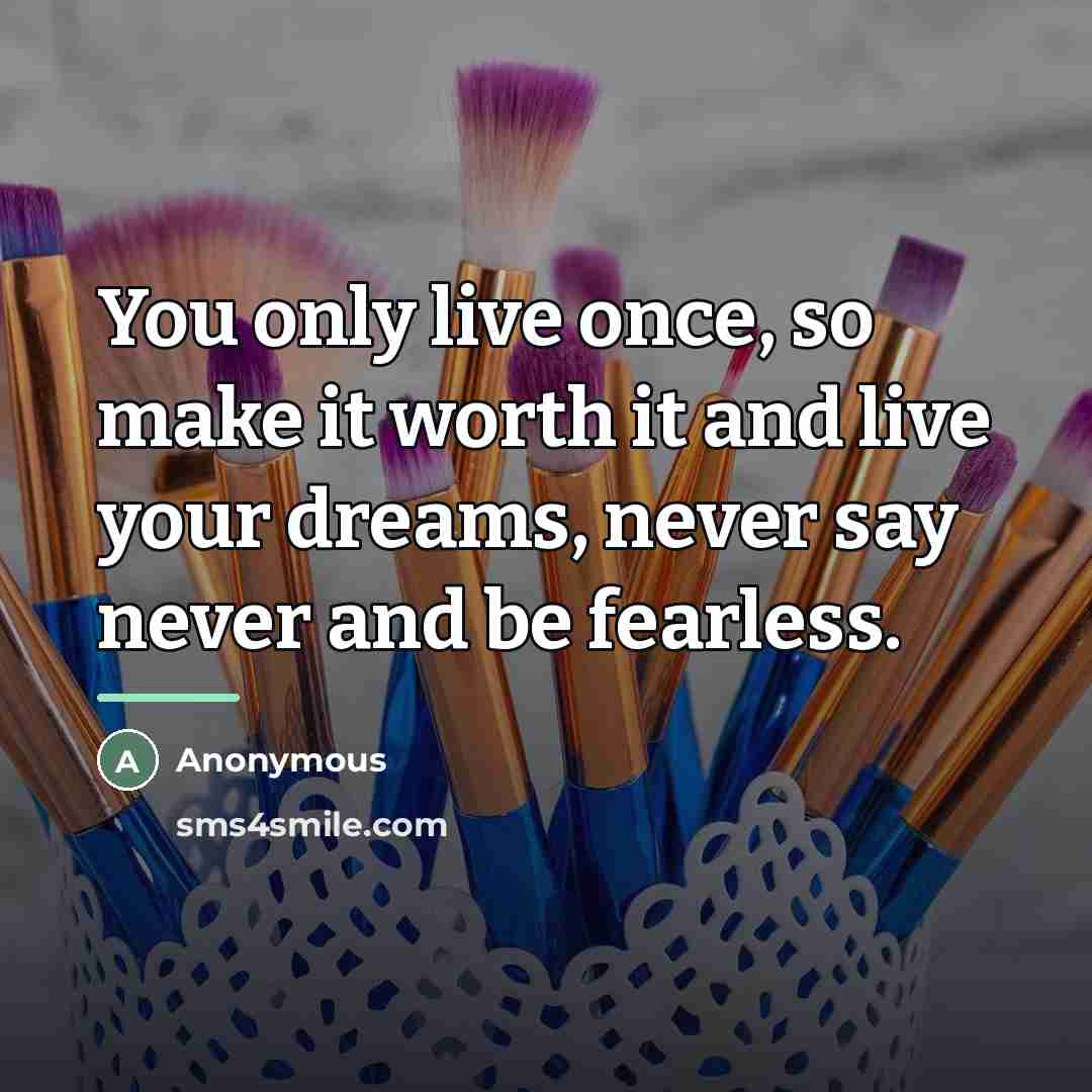 “You only live once, so make it worth it and…” quote by Anonymous