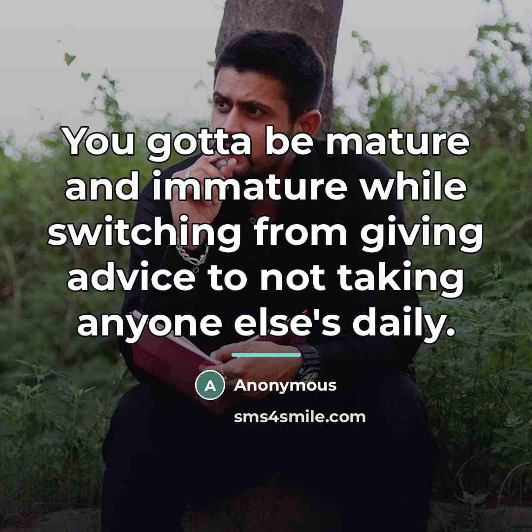 “You gotta be mature and immature while switching from giving…” quote by Anonymous