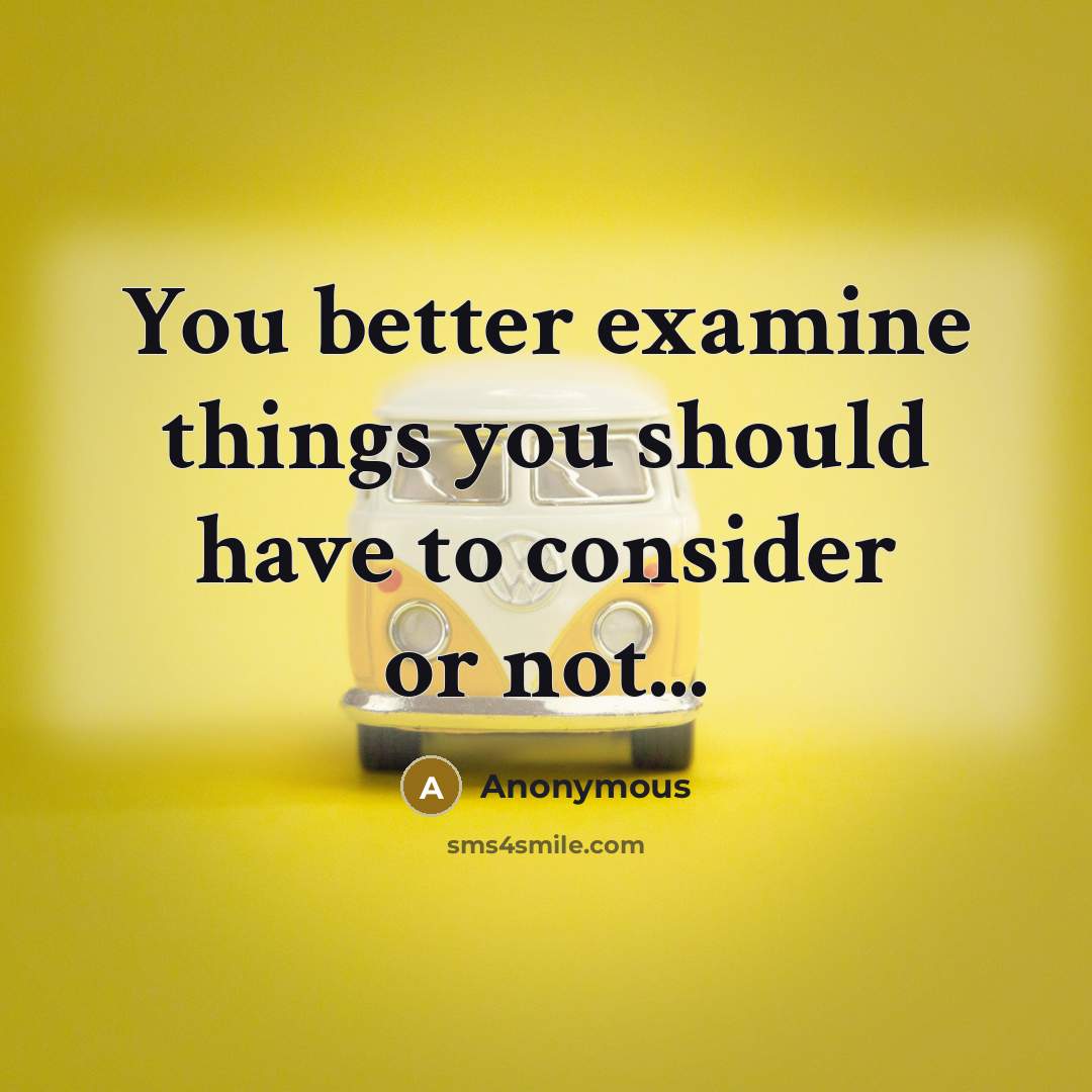 “You better examine things you should have to consider or…” quote by Anonymous