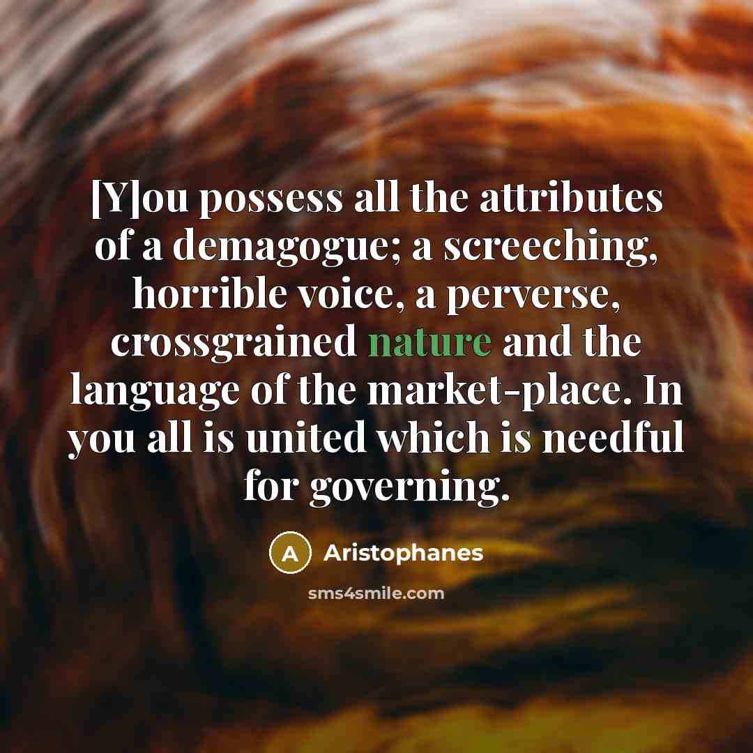 “[Y]ou possess all the attributes of a demagogue; a screeching,…” quote by Aristophanes