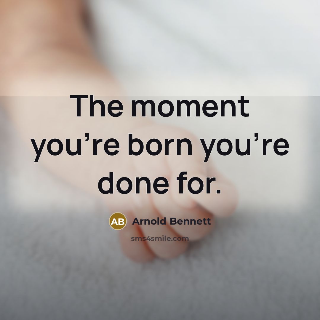 “The moment you're born you're done for.…” quote by Arnold Bennett