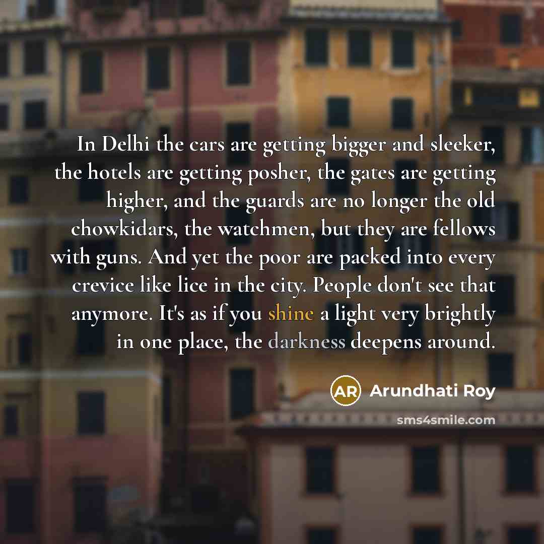 “In Delhi the cars are getting bigger and sleeker, the…” quote by Arundhati Roy