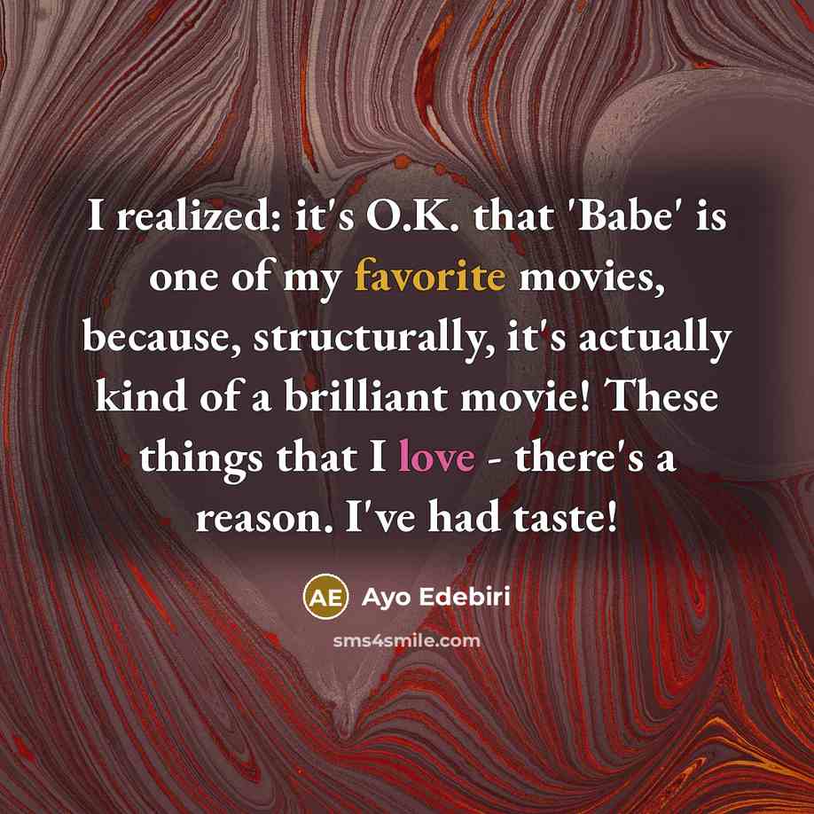 “I realized: it's O.K. that 'Babe' is one of my favorite movies, because, structurally, it's actually kind of a brilliant movie! These things that I love - there's a reason. I've had taste!” quote by Ayo Edebiri