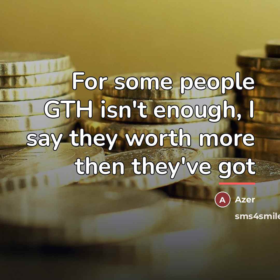 “For some people GTH isn't enough, I say they worth…” quote by Azer