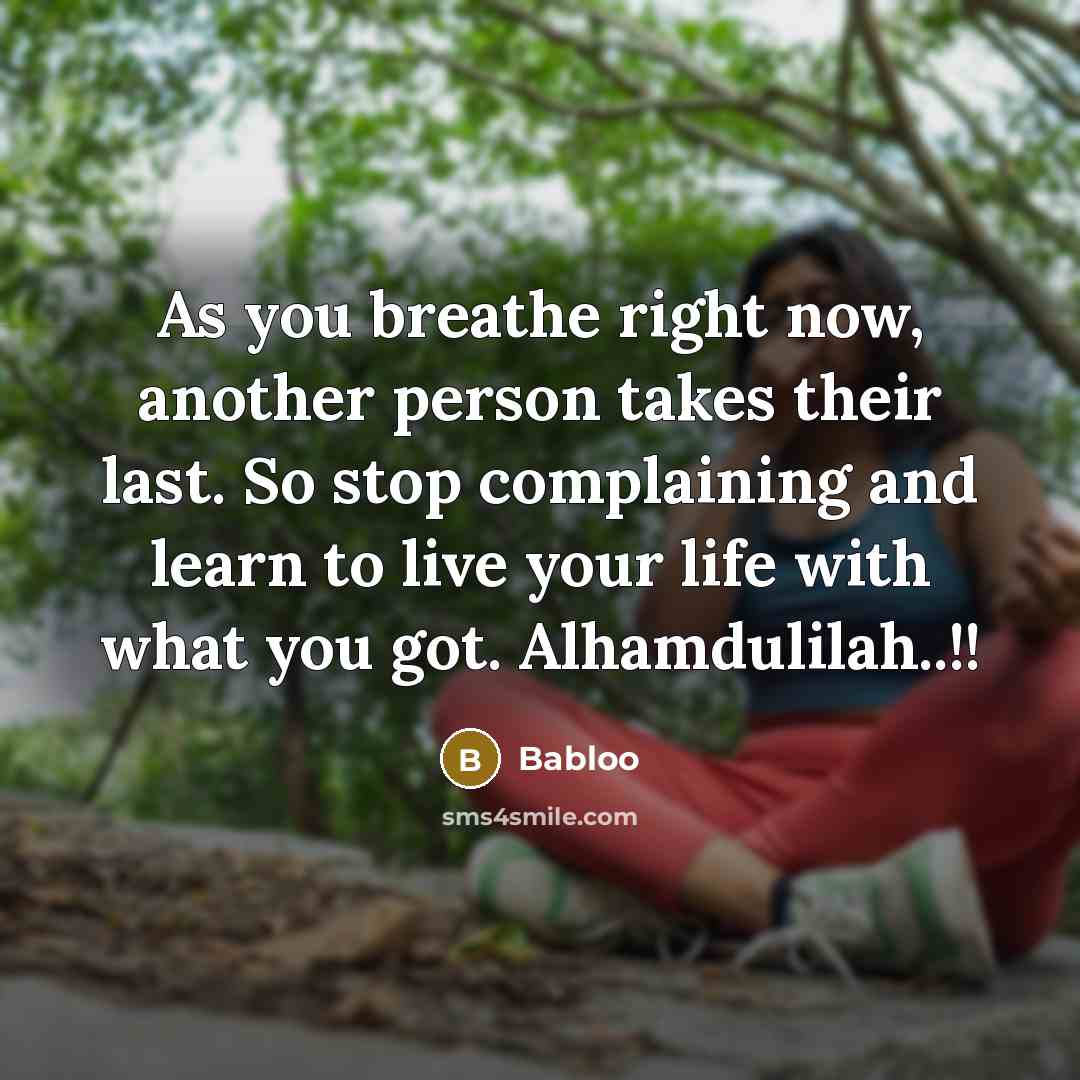 “As you breathe right now, another person takes their last. So stop complaining and learn to live your life with what you got. Alhamdulilah..!!” quote by Babloo