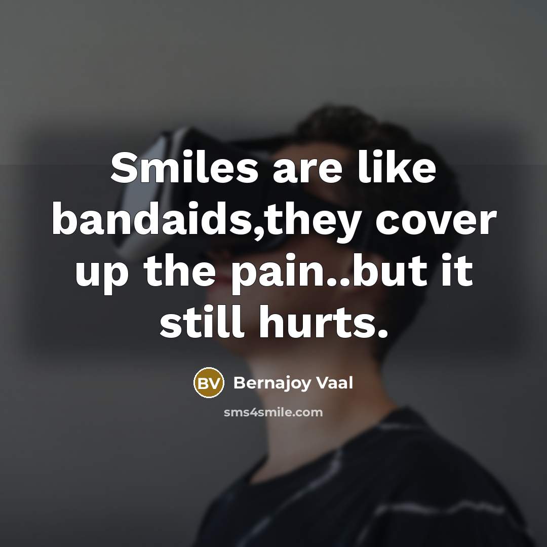 “Smiles are like bandaids,they cover up the pain..but it still…” quote by Bernajoy Vaal