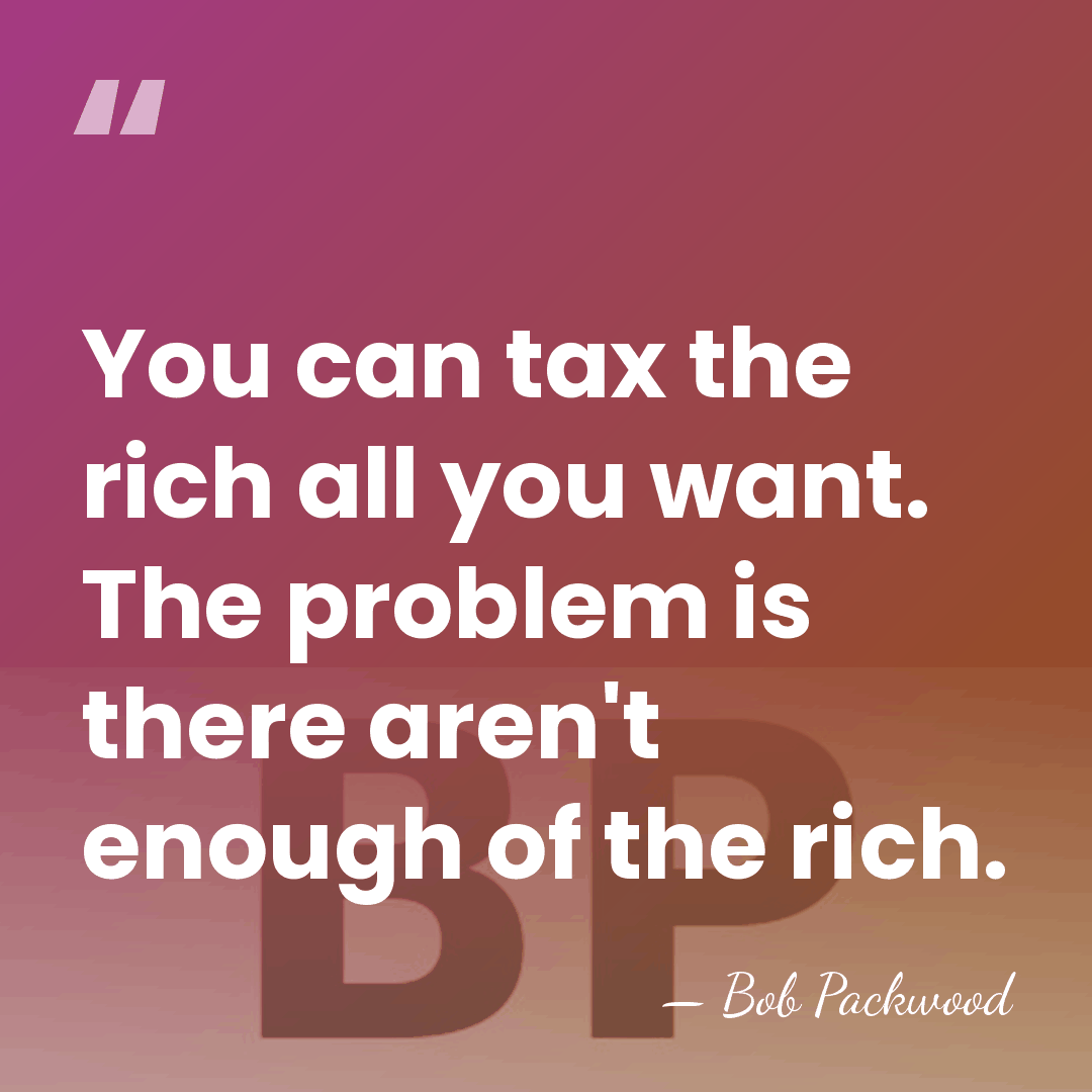 You can tax the rich all you want. The problem is there&hellip; - Bob Packwood