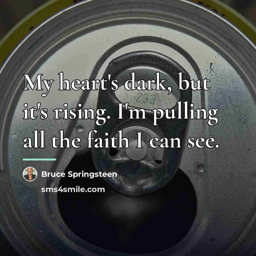 “My heart's dark, but it's rising. I'm pulling all the…” quote by Bruce Springsteen