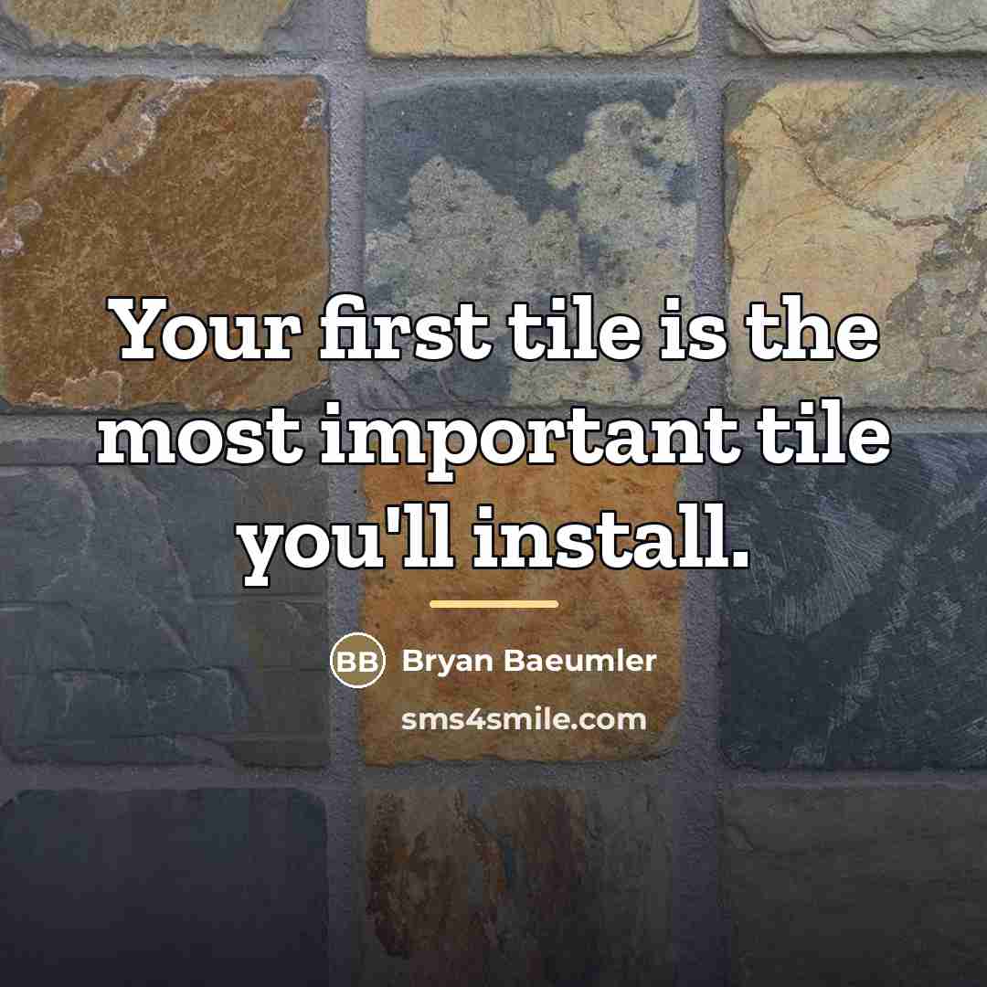 “Your first tile is the most important tile you'll install.…” quote by Bryan Baeumler