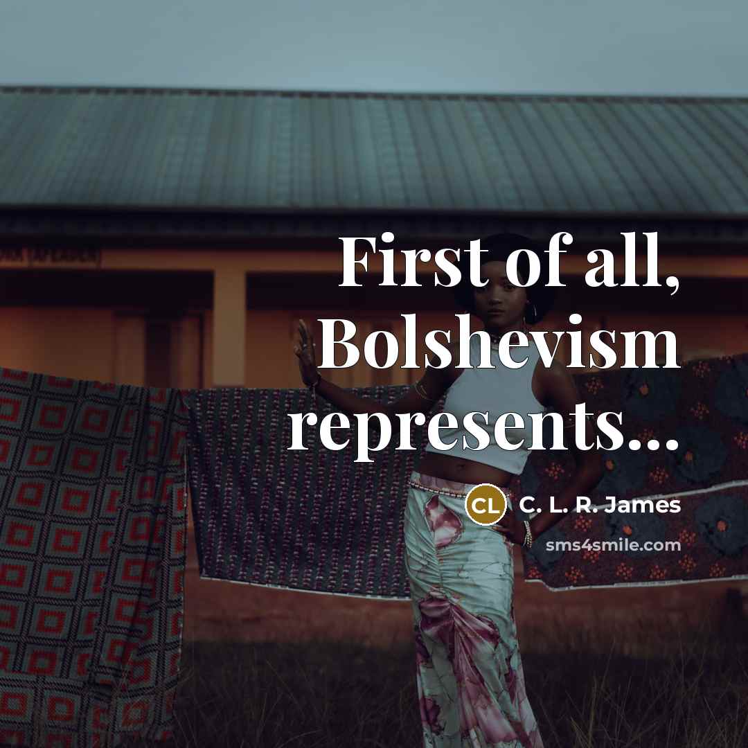 “First of all, Bolshevism represents...…” quote by C. L. R. James
