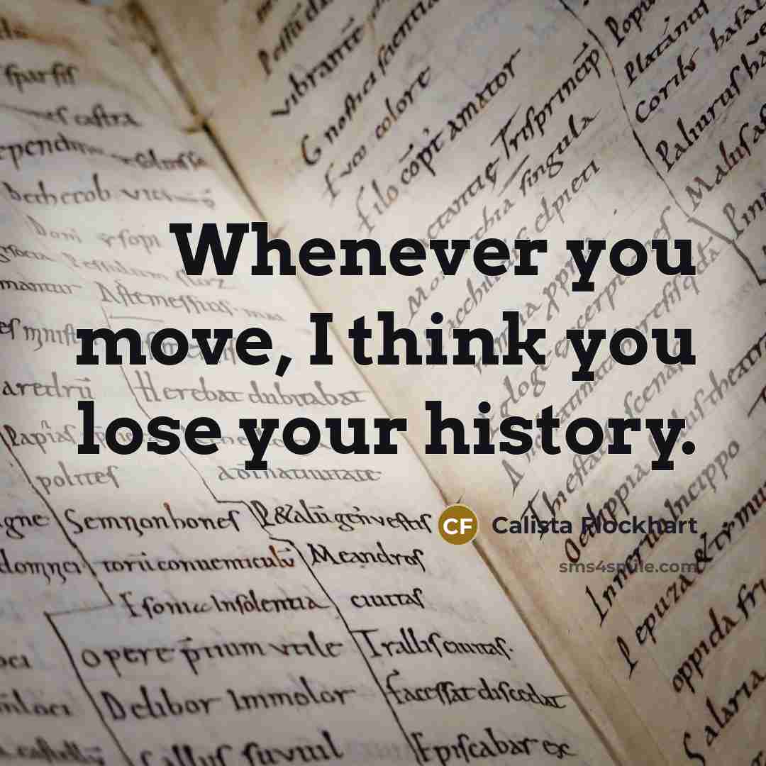 “Whenever you move, I think you lose your history.…” quote by Calista Flockhart