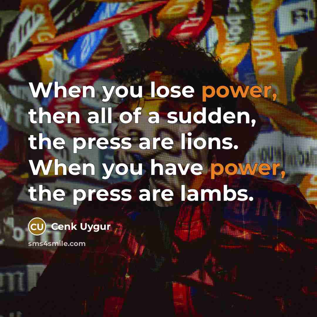 “When you lose power, then all of a sudden, the press are lions. When you have power, the press are lambs.” quote by Cenk Uygur