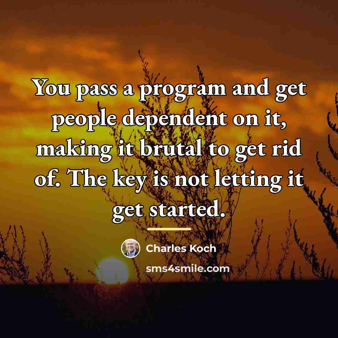 “You pass a program and get people dependent on it,…” quote by Charles Koch